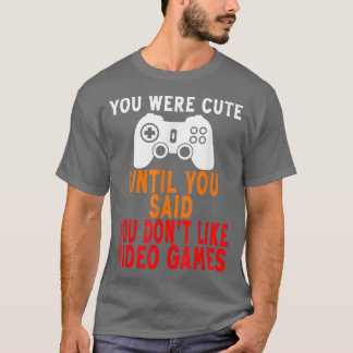You Were Cute Until You Said You Don't Like Video  T-Shirt
