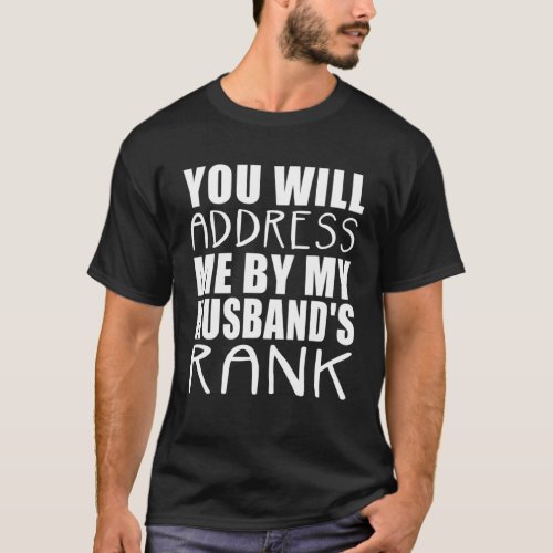 You Will Address Me By My Husbands Rank T_Shirt