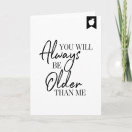 You Will Always Be Older Than Me Birthday Card