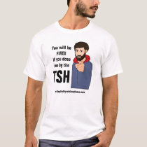 You will be FIRED if you dose me by the TSH! T-Shirt
