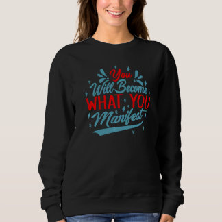 You Will Become What You Manifest  Inspirational   Sweatshirt