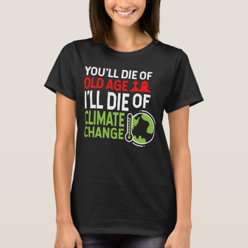 You Will Die Of Age I Will Die Of Climate Change C T_Shirt