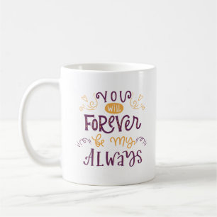 YOU WILL FOREVER BE MY ALWAYS COFFEE MUG