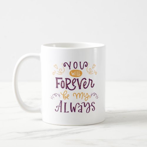 YOU WILL FOREVER BE MY ALWAYS COFFEE MUG