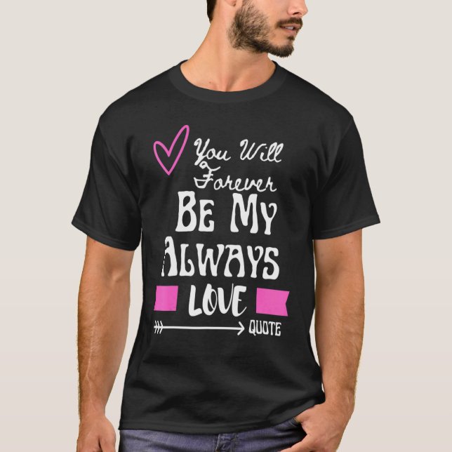 You Will Forever Be My Always Love Quote T-Shirt (Front)