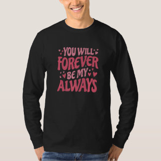 You Will Forever Be My Always Vday and Valentines  T-Shirt