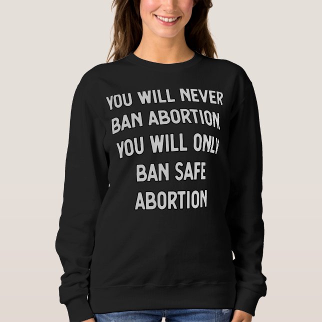 You Will Never Ban Abortion Only Safe Abortion  Pr Sweatshirt (Front)