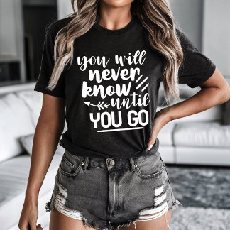 You will never know until you go T-Shirt