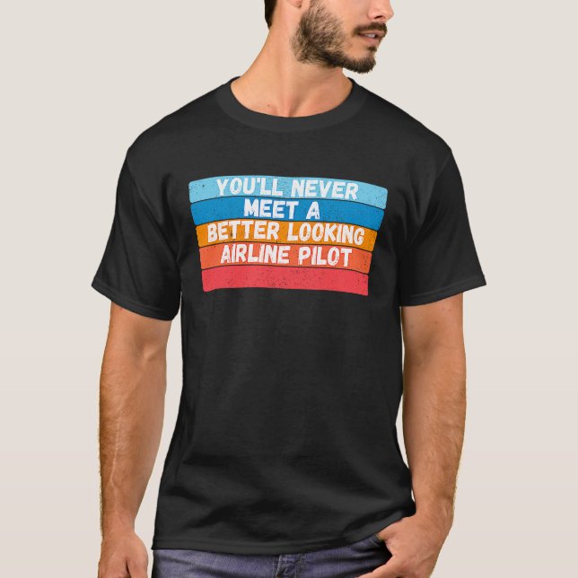 You Will Never Meet A Better Looking Airline Pilot T-Shirt (Front)