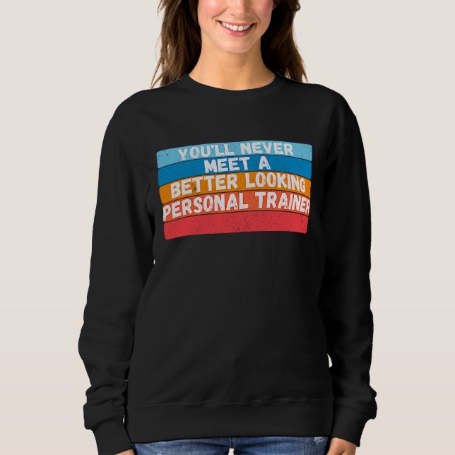You Will Never Meet A Better Looking Personal Trai Sweatshirt (Front)