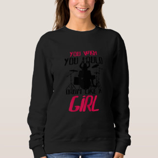 You Wish You Could Drum Like A Girl Percussionists Sweatshirt