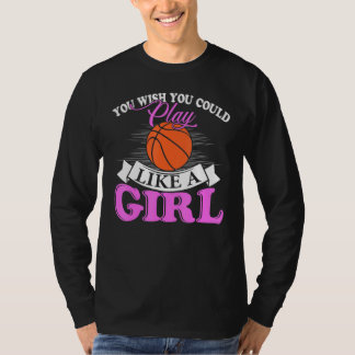 You Wish You Could Play Like A Girl Basketball T-Shirt