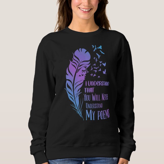 You Won't Understand Poems Poet Writer Poetry Read Sweatshirt (Front)