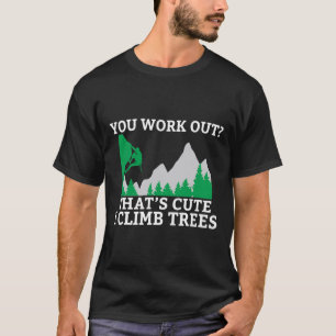 You Work Out Thats Cute I Climb Trees Rock Climber T-Shirt