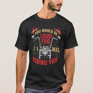You Would Be Loud Too If I Was Riding You 1 T-Shirt