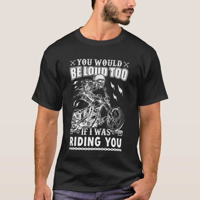 You Would Be Loud Too If I was Riding You Biker Vi T-Shirt (Front)