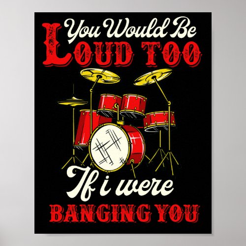 You Would Be Loud Too If I Were Banging Drummer Poster