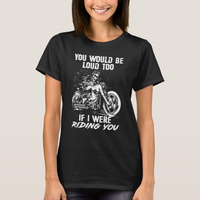 You Would Be Loud Too If I Were Riding You T-Shirt (Front)