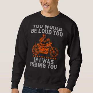 You Would Be Loud Too Riding You  Biker Pun Motorc Sweatshirt