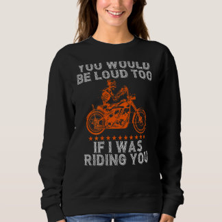 You Would Be Loud Too Riding You  Biker Pun Motorc Sweatshirt
