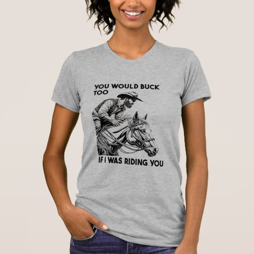 You Would Buck Too If I Was Riding You Funny T_Shirt