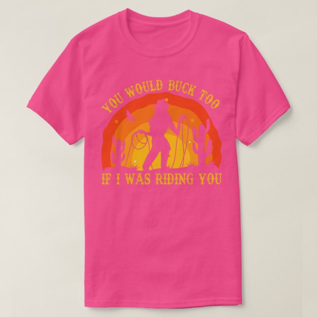 You would buck too if I was riding you Rodeo Cowgi T-Shirt (Design Front)