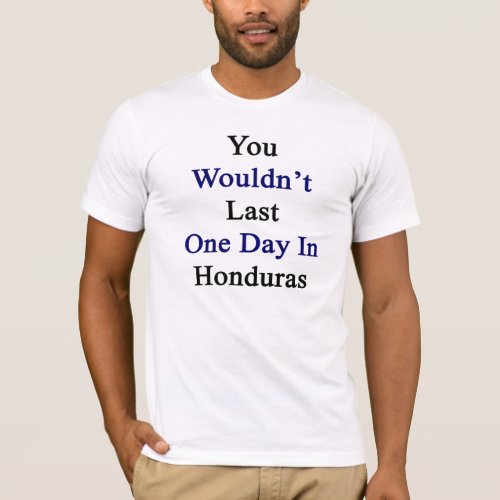 You Wouldnt Last One Day In Honduras T_Shirt