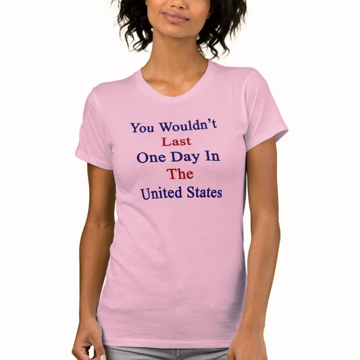 You Wouldn't Last One Day In The United States T Shirts