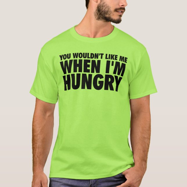 You Wouldn't Like Me When I'm Hungry T-Shirt (Front)
