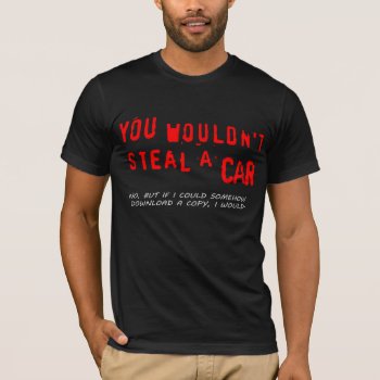 You Wouldn't Steal A Car T-shirt by strangeproducts at Zazzle