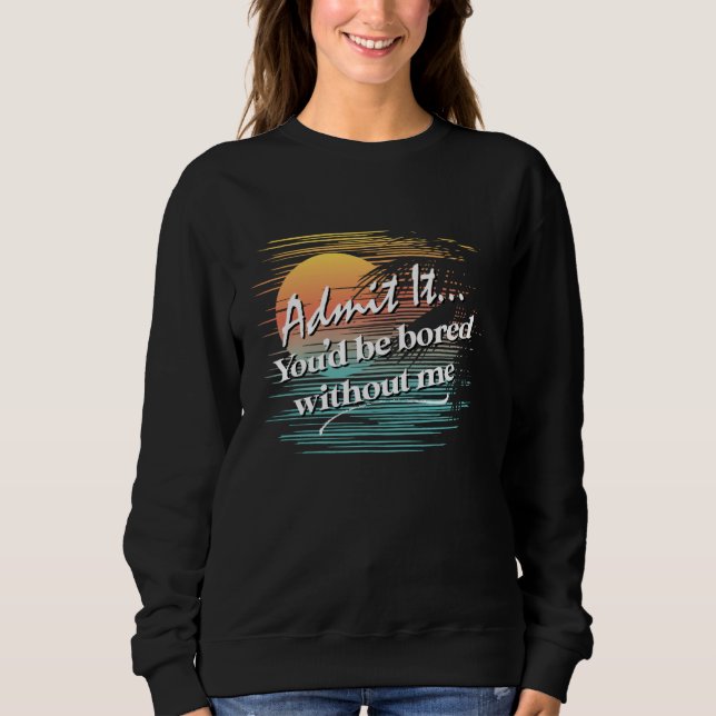 You'd Be Bored Without Me  Sarcastic Tropical Styl Sweatshirt (Front)