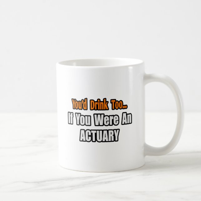 You'd Drink Too...Actuary Coffee Mug (Right)