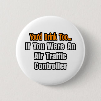 You'd Drink Too...Air Traffic Controller Pinback Button