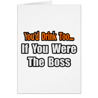 You'd Drink Too...Boss Cards