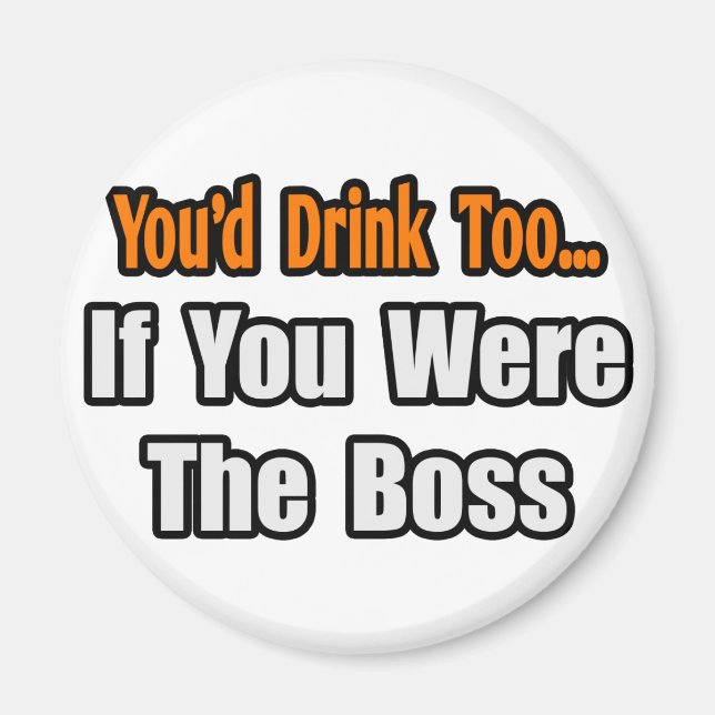 You'd Drink Too...Boss Magnet (Front)