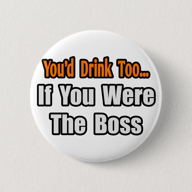 You'd Drink Too...Boss Pinback Button (Front)
