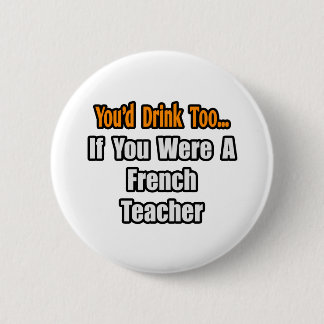 You'd Drink Too...French Teacher Button