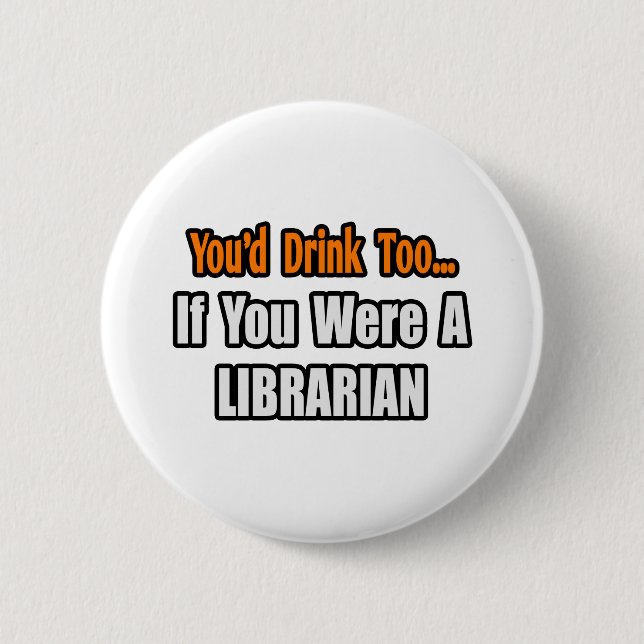 You'd Drink Too...Librarian Pinback Button (Front)