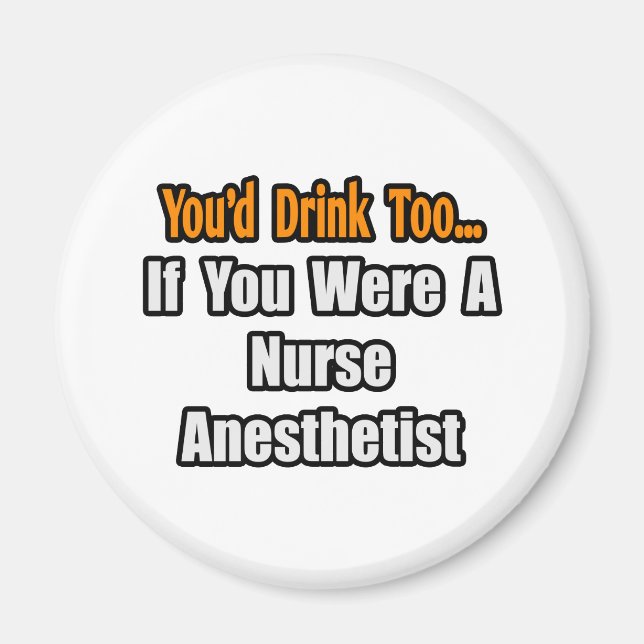 You'd Drink Too...Nurse Anesthetist Magnet (Front)