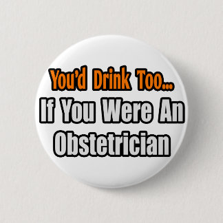 You'd Drink Too...Obstetrician Pinback Button