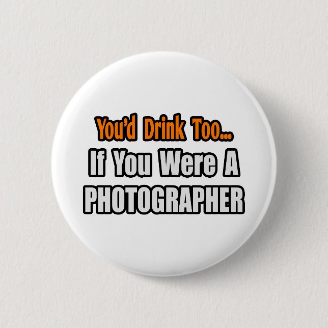 You'd Drink Too...Photographer Button (Front)