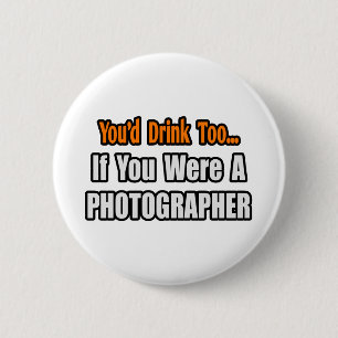 You'd Drink Too...Photographer Button