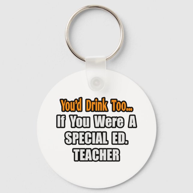 You'd Drink Too...Special Ed. Teacher Keychain (Front)