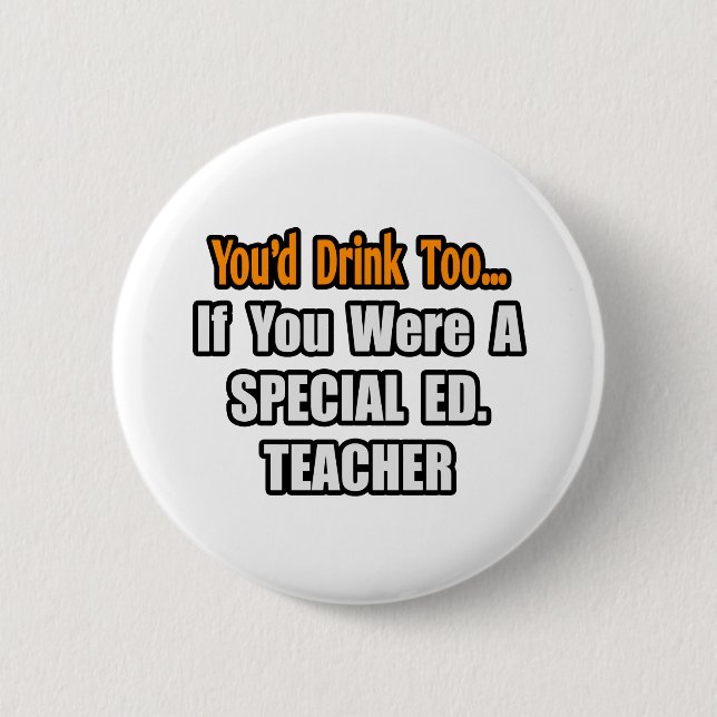 You'd Drink Too...Special Ed. Teacher Pinback Button (Front)