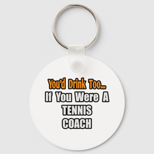 You'd Drink Too...Tennis Coach Keychain (Front)