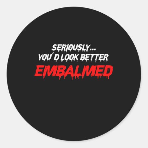 Youd Look Better Embalmed Embalmer Death Gift Classic Round Sticker