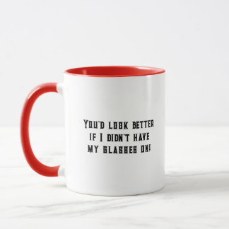 You'd look better without my glasses on mug