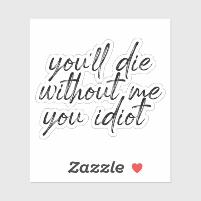 you'll Die Without Me You Idiot Water Sticker (Sheet)