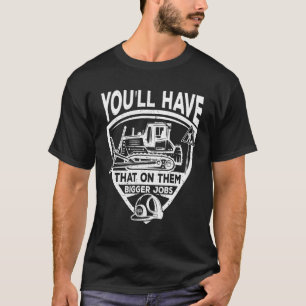 You'll Have That On Them Big Jobs Funny Idea For M T-Shirt