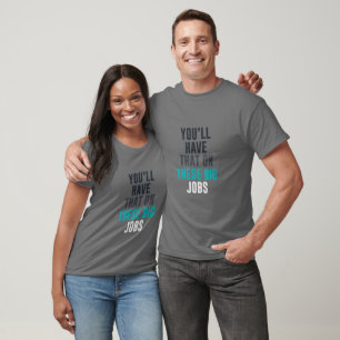 You'll have that on these big jobs T-Shirt
